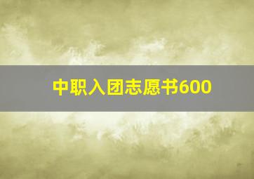 中职入团志愿书600