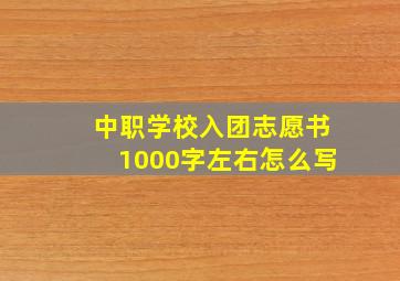 中职学校入团志愿书1000字左右怎么写