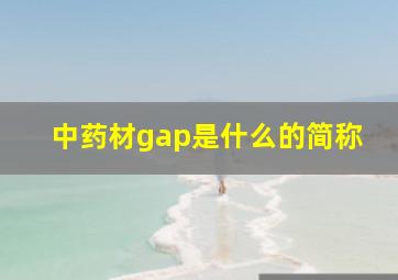 中药材gap是什么的简称