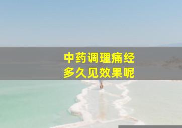 中药调理痛经多久见效果呢