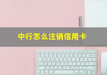 中行怎么注销信用卡