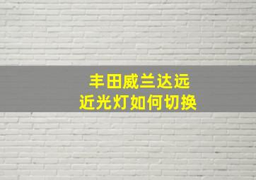 丰田威兰达远近光灯如何切换