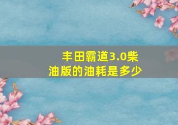 丰田霸道3.0柴油版的油耗是多少