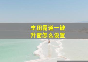 丰田霸道一键升窗怎么设置