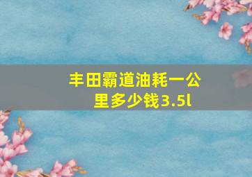 丰田霸道油耗一公里多少钱3.5l