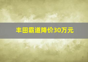 丰田霸道降价30万元