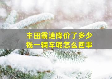 丰田霸道降价了多少钱一辆车呢怎么回事