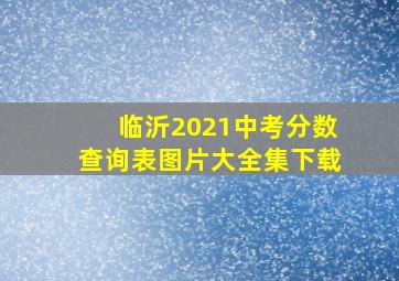 临沂2021中考分数查询表图片大全集下载