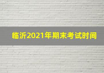 临沂2021年期末考试时间