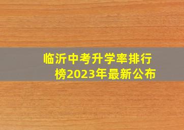 临沂中考升学率排行榜2023年最新公布