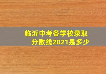 临沂中考各学校录取分数线2021是多少