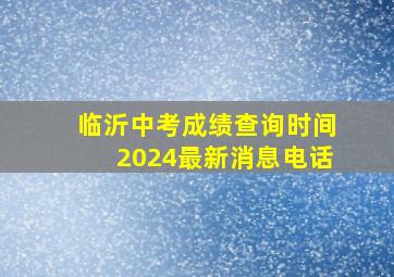 临沂中考成绩查询时间2024最新消息电话