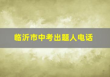 临沂市中考出题人电话