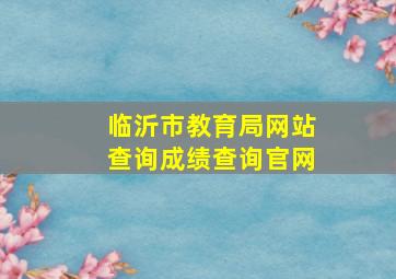 临沂市教育局网站查询成绩查询官网