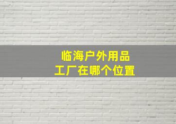 临海户外用品工厂在哪个位置