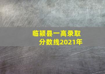 临颍县一高录取分数线2021年