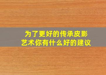 为了更好的传承皮影艺术你有什么好的建议