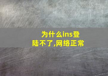 为什么ins登陆不了,网络正常