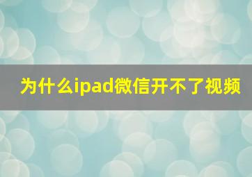 为什么ipad微信开不了视频