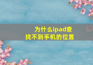 为什么ipad查找不到手机的位置