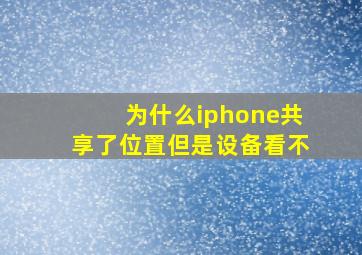 为什么iphone共享了位置但是设备看不