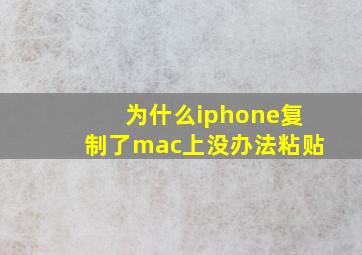 为什么iphone复制了mac上没办法粘贴