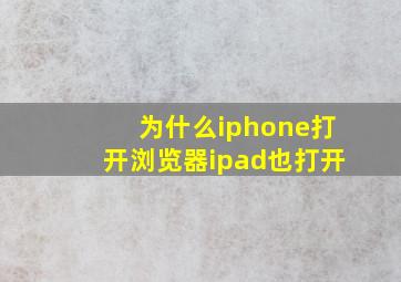 为什么iphone打开浏览器ipad也打开