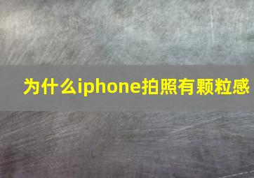 为什么iphone拍照有颗粒感