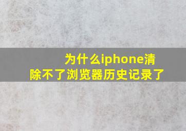 为什么iphone清除不了浏览器历史记录了