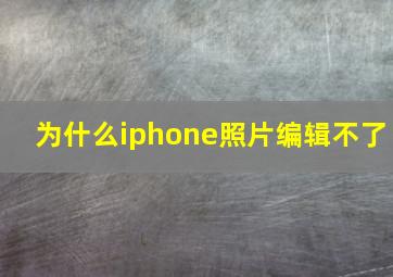 为什么iphone照片编辑不了