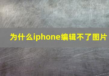 为什么iphone编辑不了图片