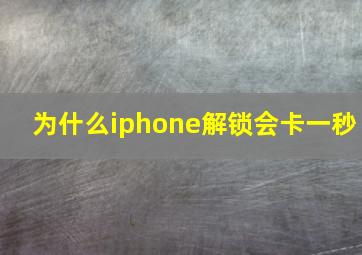 为什么iphone解锁会卡一秒