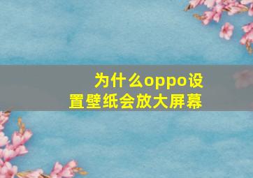 为什么oppo设置壁纸会放大屏幕