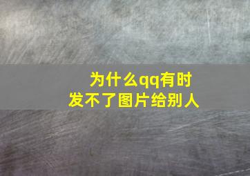 为什么qq有时发不了图片给别人