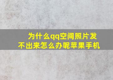 为什么qq空间照片发不出来怎么办呢苹果手机