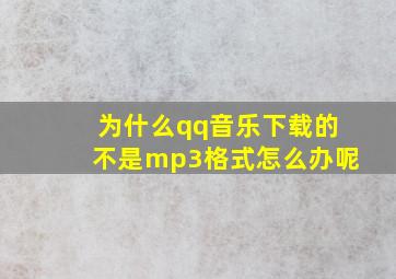 为什么qq音乐下载的不是mp3格式怎么办呢