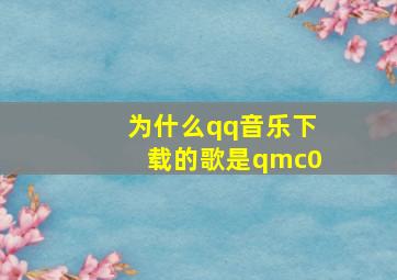 为什么qq音乐下载的歌是qmc0