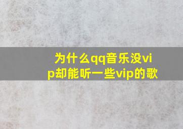 为什么qq音乐没vip却能听一些vip的歌