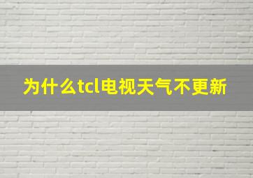 为什么tcl电视天气不更新