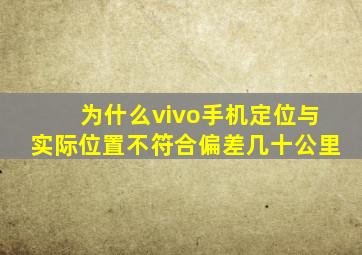 为什么vivo手机定位与实际位置不符合偏差几十公里