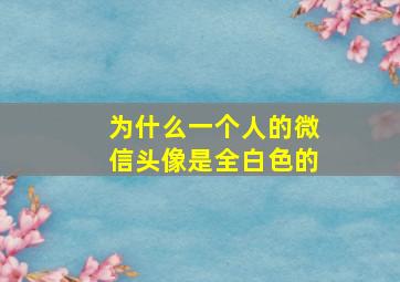 为什么一个人的微信头像是全白色的