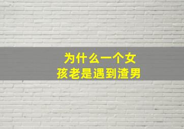 为什么一个女孩老是遇到渣男