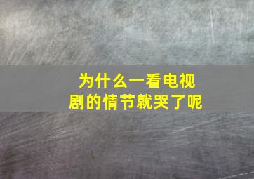 为什么一看电视剧的情节就哭了呢