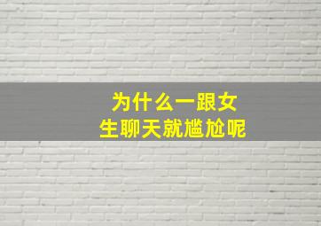 为什么一跟女生聊天就尴尬呢