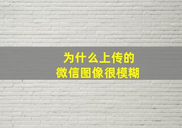 为什么上传的微信图像很模糊