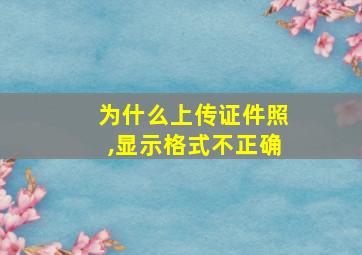 为什么上传证件照,显示格式不正确