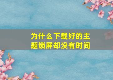 为什么下载好的主题锁屏却没有时间