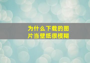 为什么下载的图片当壁纸很模糊