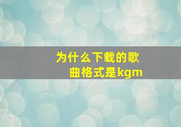 为什么下载的歌曲格式是kgm