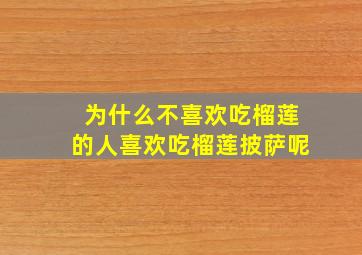 为什么不喜欢吃榴莲的人喜欢吃榴莲披萨呢